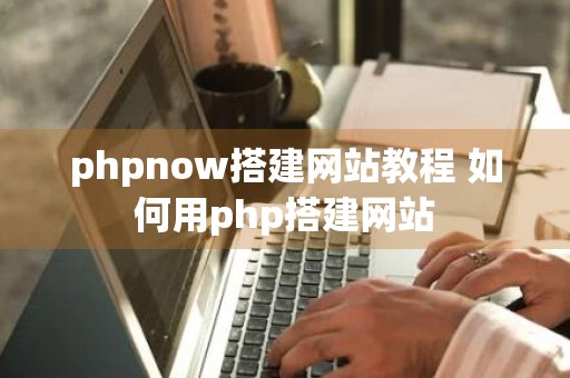 phpnow搭建网站教程 如何用php搭建网站