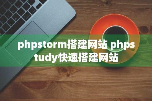 phpstorm搭建网站 phpstudy快速搭建网站