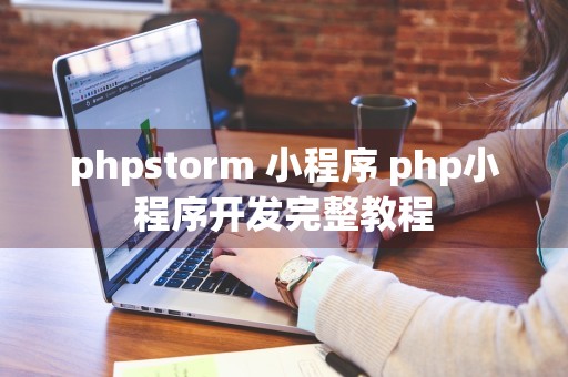 phpstorm 小程序 php小程序开发完整教程