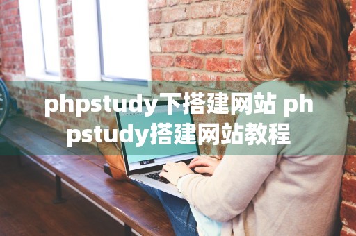 phpstudy下搭建网站 phpstudy搭建网站教程