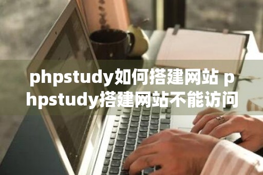 phpstudy如何搭建网站 phpstudy搭建网站不能访问