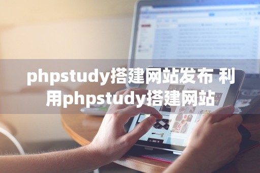 phpstudy搭建网站发布 利用phpstudy搭建网站