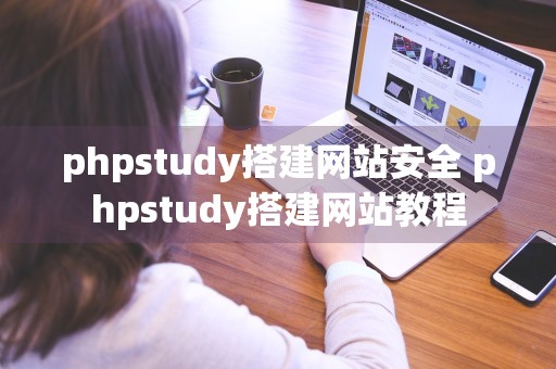 phpstudy搭建网站安全 phpstudy搭建网站教程