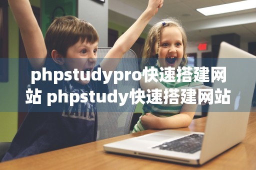 phpstudypro快速搭建网站 phpstudy快速搭建网站教程