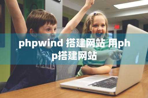 phpwind 搭建网站 用php搭建网站