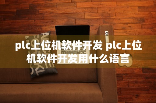 plc上位机软件开发 plc上位机软件开发用什么语言