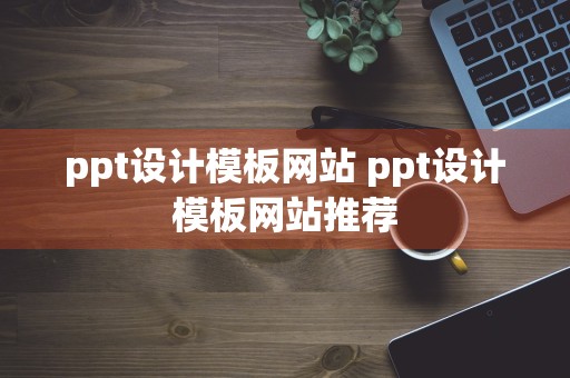 ppt设计模板网站 ppt设计模板网站推荐