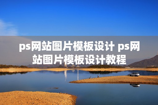 ps网站图片模板设计 ps网站图片模板设计教程