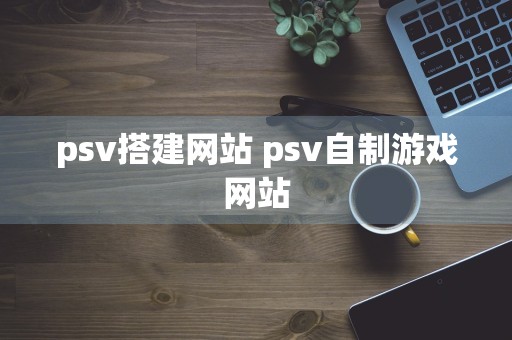 psv搭建网站 psv自制游戏网站