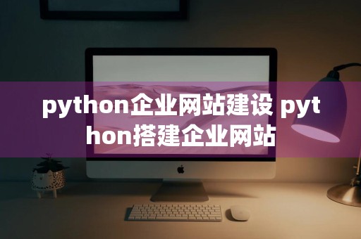 python企业网站建设 python搭建企业网站