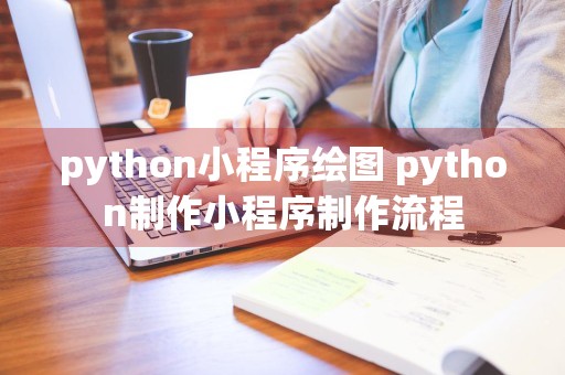 python小程序绘图 python制作小程序制作流程