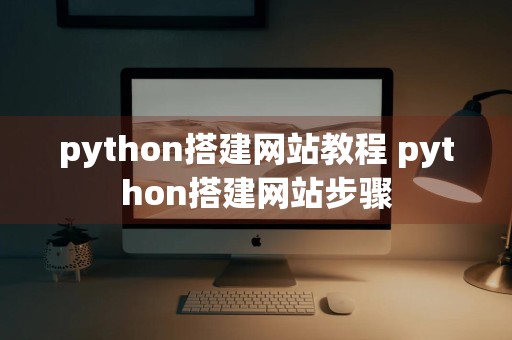 python搭建网站教程 python搭建网站步骤