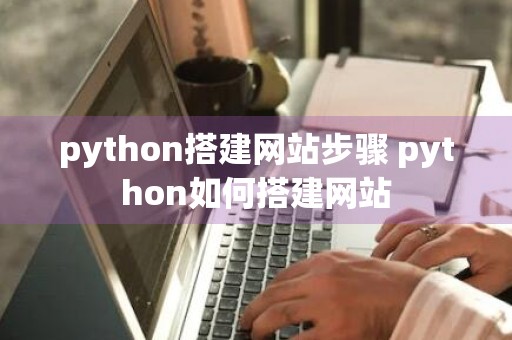 python搭建网站步骤 python如何搭建网站