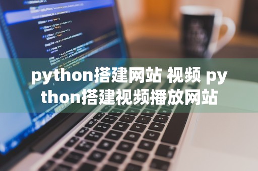 python搭建网站 视频 python搭建视频播放网站