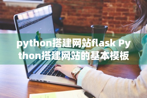 python搭建网站flask Python搭建网站的基本模板