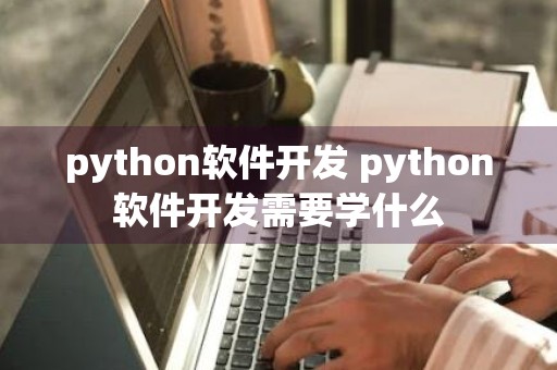 python软件开发 python软件开发需要学什么