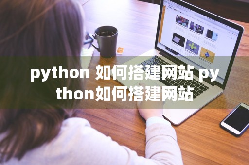 python 如何搭建网站 python如何搭建网站