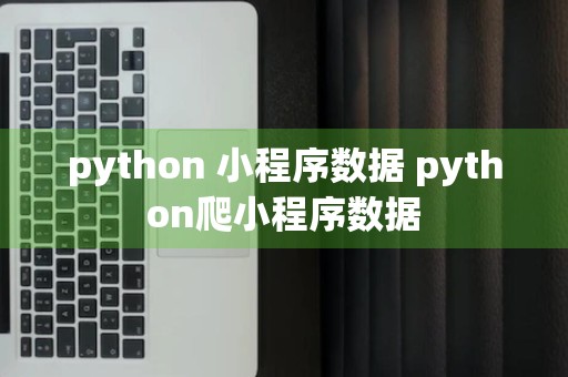 python 小程序数据 python爬小程序数据