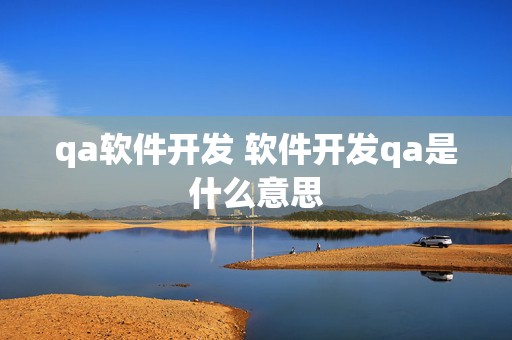 qa软件开发 软件开发qa是什么意思