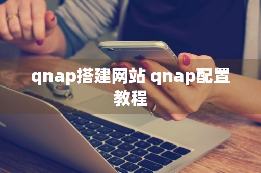 qnap搭建网站 qnap配置教程