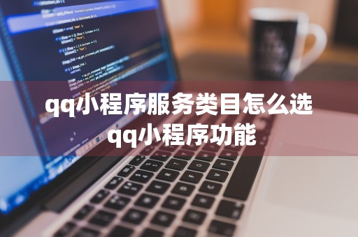 qq小程序服务类目怎么选 qq小程序功能