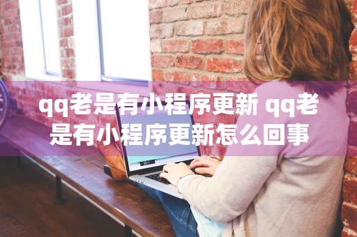 qq老是有小程序更新 qq老是有小程序更新怎么回事