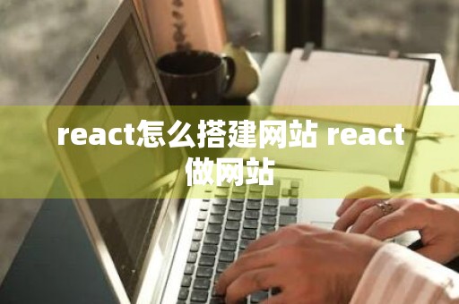 react怎么搭建网站 react做网站