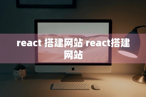 react 搭建网站 react搭建网站