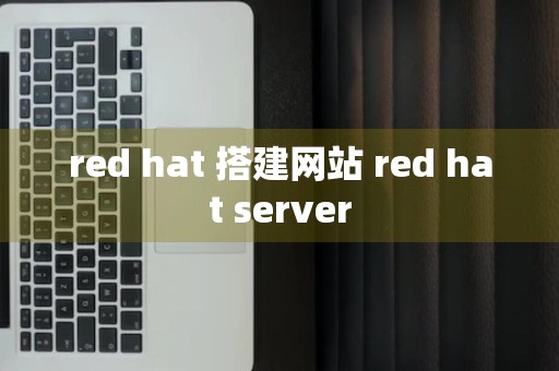 red hat 搭建网站 red hat server