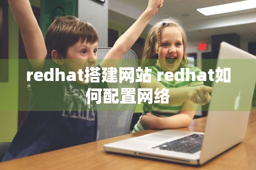 redhat搭建网站 redhat如何配置网络