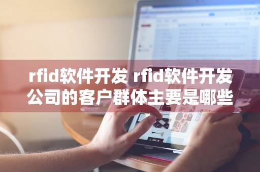 rfid软件开发 rfid软件开发公司的客户群体主要是哪些?