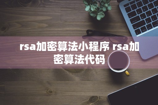 rsa加密算法小程序 rsa加密算法代码