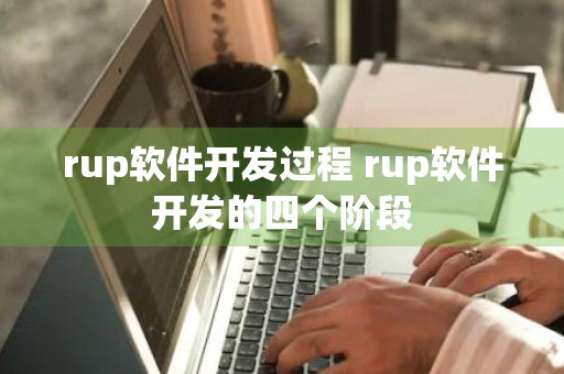 rup软件开发过程 rup软件开发的四个阶段