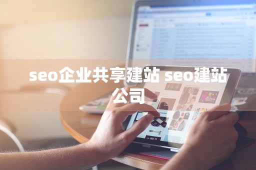 seo企业共享建站 seo建站公司