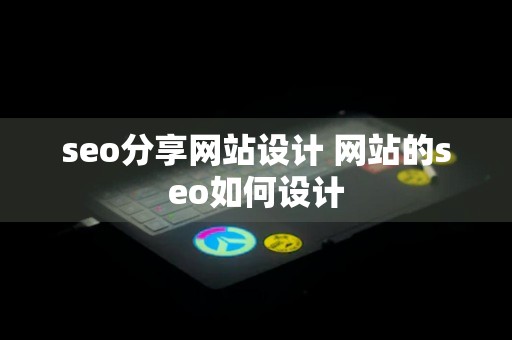 seo分享网站设计 网站的seo如何设计