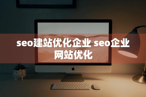 seo建站优化企业 seo企业网站优化