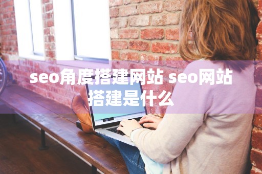 seo角度搭建网站 seo网站搭建是什么