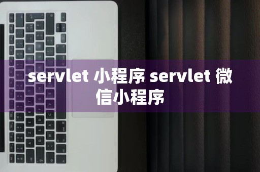 servlet 小程序 servlet 微信小程序