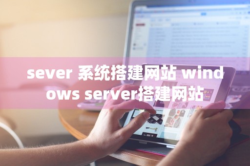 sever 系统搭建网站 windows server搭建网站