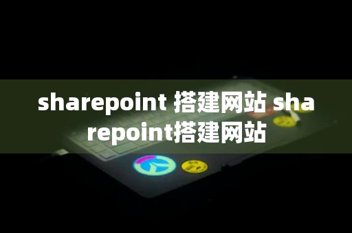 sharepoint 搭建网站 sharepoint搭建网站