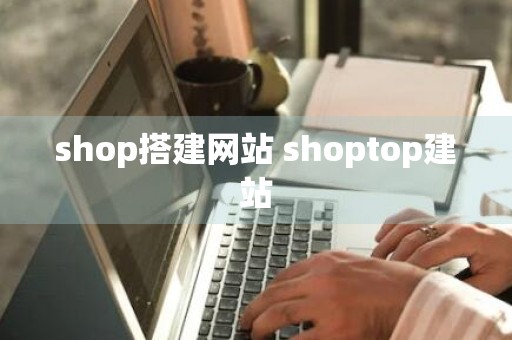 shop搭建网站 shoptop建站