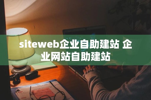 siteweb企业自助建站 企业网站自助建站