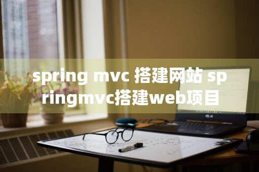 spring mvc 搭建网站 springmvc搭建web项目