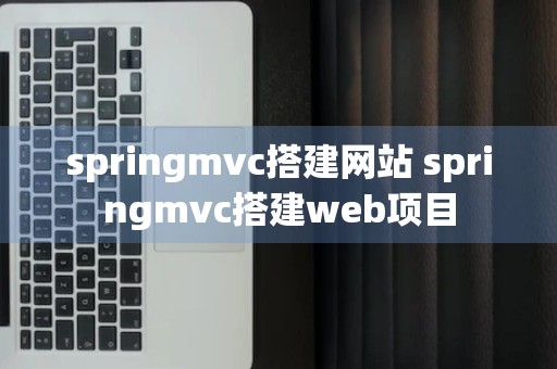 springmvc搭建网站 springmvc搭建web项目