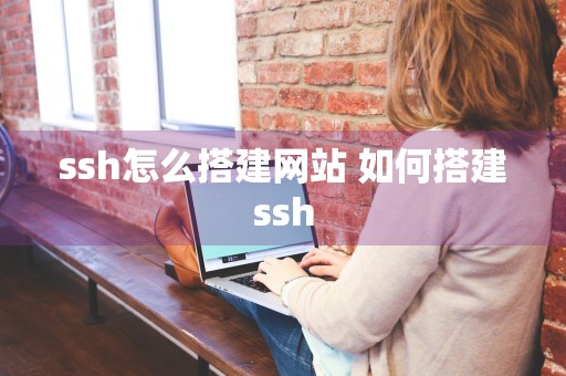 ssh怎么搭建网站 如何搭建ssh