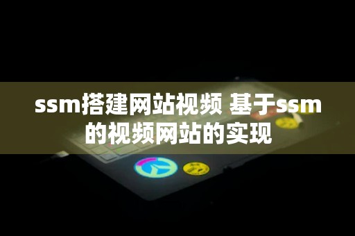 ssm搭建网站视频 基于ssm的视频网站的实现