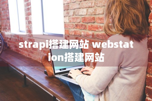 strapi搭建网站 webstation搭建网站