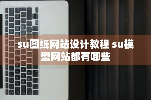 su图纸网站设计教程 su模型网站都有哪些