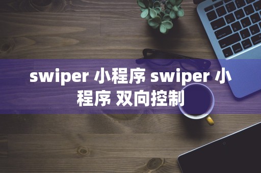 swiper 小程序 swiper 小程序 双向控制