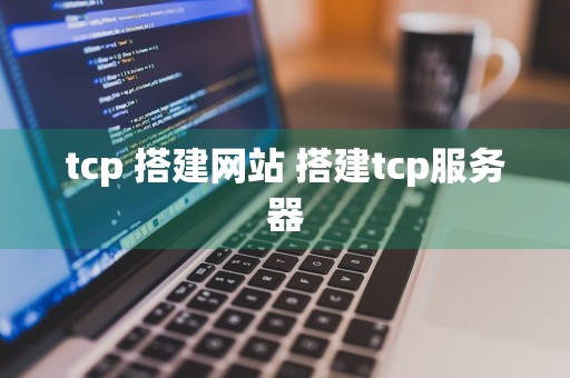 tcp 搭建网站 搭建tcp服务器